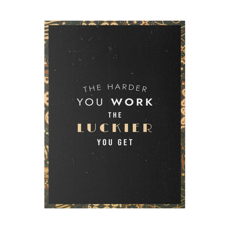 THE HARDER YOU WORK THE LUCKIER YOU GET