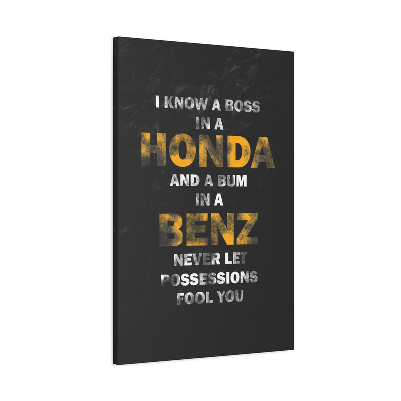 I KNOW A BOSS IN A HONDA AND A BUM IN A BENZ